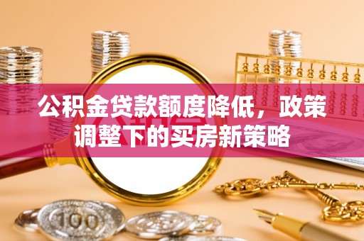 文峰公积金贷款额度降低，政策调整下的买房新策略