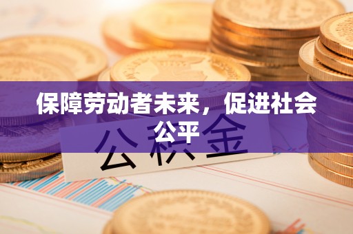 文峰保障劳动者未来，促进社会公平