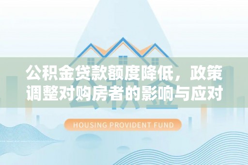 文峰公积金贷款额度降低，政策调整对购房者的影响与应对策略