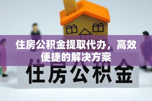 文峰住房公积金提取代办，高效便捷的解决方案