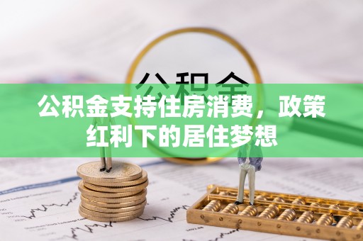 文峰公积金支持住房消费，政策红利下的居住梦想