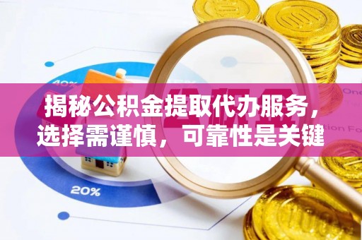 文峰揭秘公积金提取代办服务，选择需谨慎，可靠性是关键