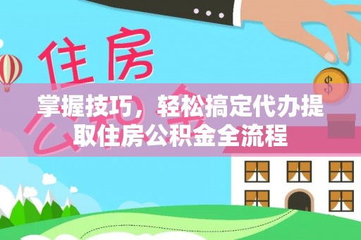 文峰掌握技巧，轻松搞定代办提取住房公积金全流程