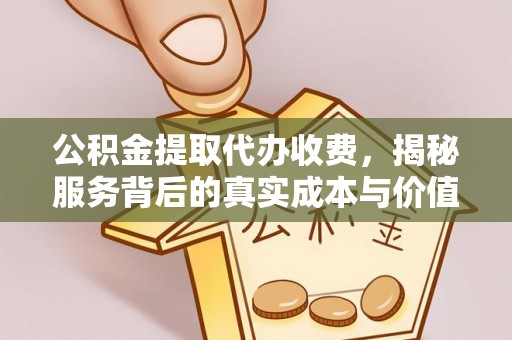 文峰公积金提取代办收费，揭秘服务背后的真实成本与价值