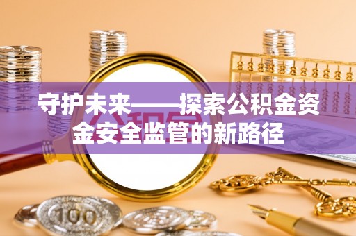 文峰守护未来——探索公积金资金安全监管的新路径