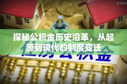 文峰探秘公积金历史沿革，从起源到现代的制度变迁