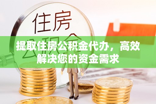 文峰提取住房公积金代办，高效解决您的资金需求