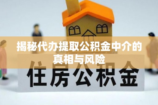 文峰揭秘代办提取公积金中介的真相与风险
