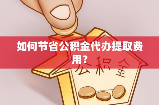 文峰如何节省公积金代办提取费用？
