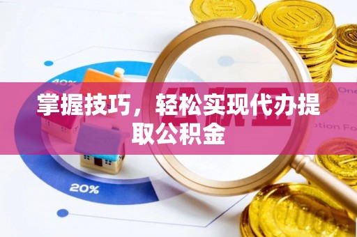 文峰掌握技巧，轻松实现代办提取公积金
