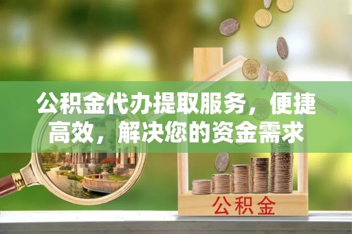 文峰公积金代办提取服务，便捷高效，解决您的资金需求
