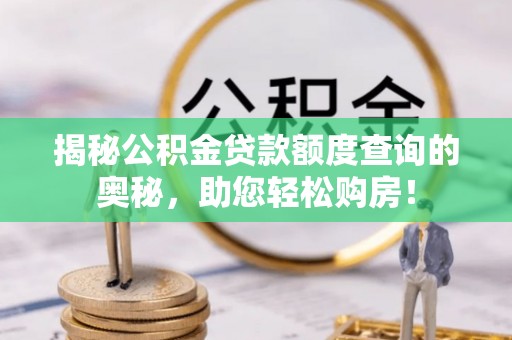 文峰揭秘公积金贷款额度查询的奥秘，助您轻松购房！