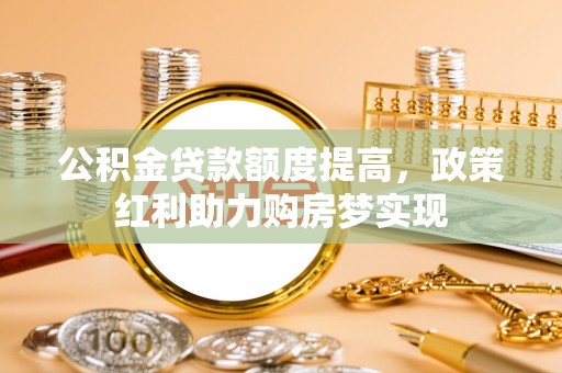 文峰公积金贷款额度提高，政策红利助力购房梦实现