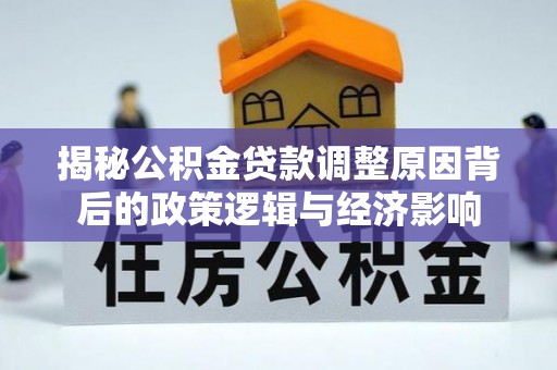 文峰揭秘公积金贷款调整原因背后的政策逻辑与经济影响