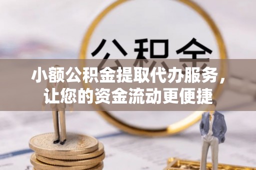 文峰小额公积金提取代办服务，让您的资金流动更便捷