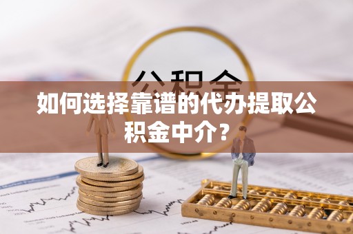 文峰如何选择靠谱的代办提取公积金中介？