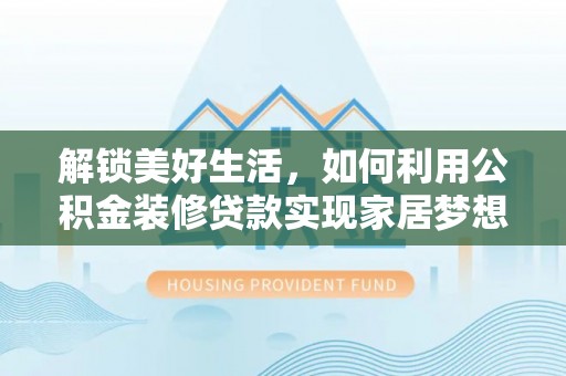 文峰解锁美好生活，如何利用公积金装修贷款实现家居梦想