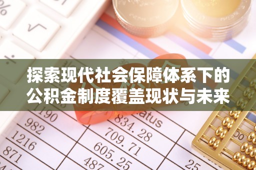 文峰探索现代社会保障体系下的公积金制度覆盖现状与未来发展