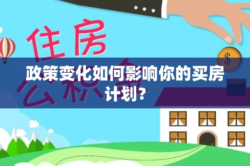 文峰政策变化如何影响你的买房计划？