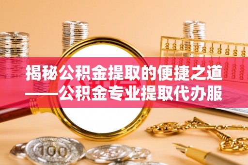 文峰揭秘公积金提取的便捷之道——公积金专业提取代办服务解析