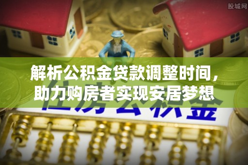 文峰解析公积金贷款调整时间，助力购房者实现安居梦想
