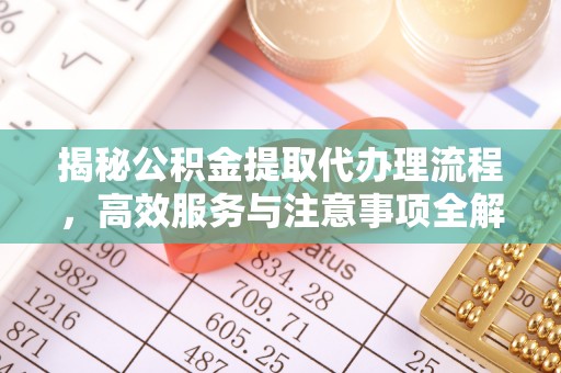 文峰揭秘公积金提取代办理流程，高效服务与注意事项全解析