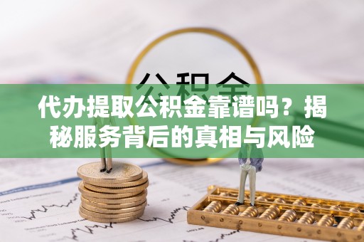 文峰代办提取公积金靠谱吗？揭秘服务背后的真相与风险