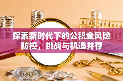 文峰探索新时代下的公积金风险防控，挑战与机遇并存