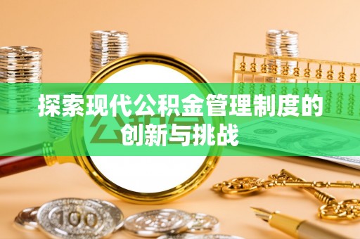 文峰探索现代公积金管理制度的创新与挑战