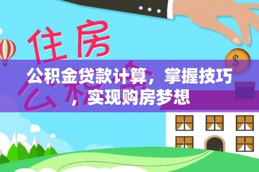 文峰公积金贷款计算，掌握技巧，实现购房梦想