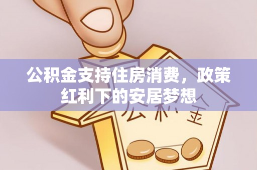 文峰公积金支持住房消费，政策红利下的安居梦想