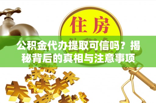 文峰公积金代办提取可信吗？揭秘背后的真相与注意事项