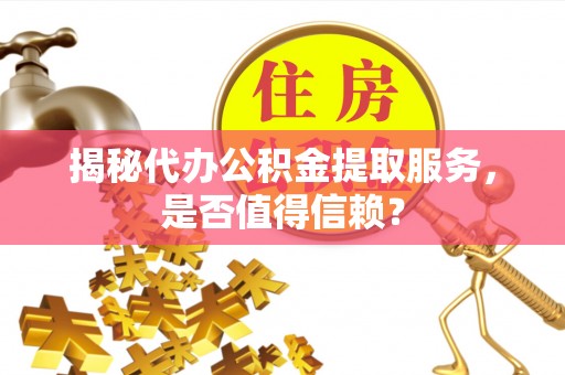文峰揭秘代办公积金提取服务，是否值得信赖？