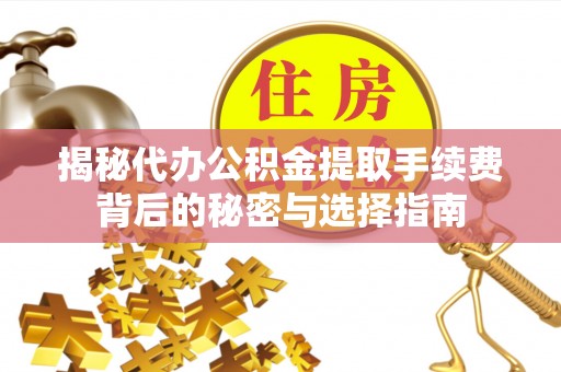 文峰揭秘代办公积金提取手续费背后的秘密与选择指南