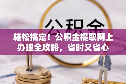 文峰轻松搞定！公积金提取网上办理全攻略，省时又省心