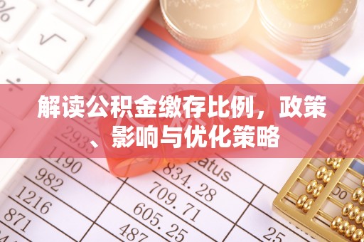 文峰解读公积金缴存比例，政策、影响与优化策略