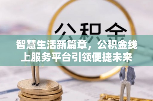 文峰智慧生活新篇章，公积金线上服务平台引领便捷未来