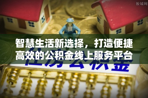 文峰智慧生活新选择，打造便捷高效的公积金线上服务平台