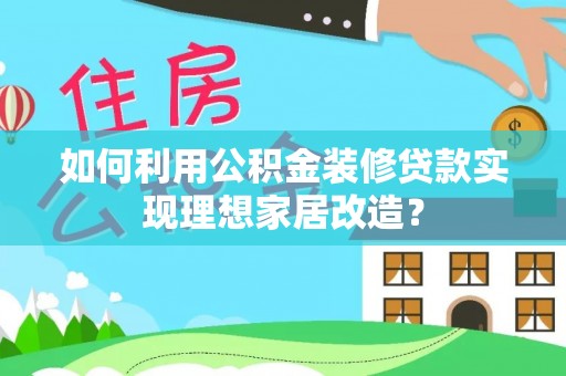 文峰如何利用公积金装修贷款实现理想家居改造？