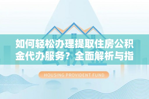 文峰如何轻松办理提取住房公积金代办服务？全面解析与指南