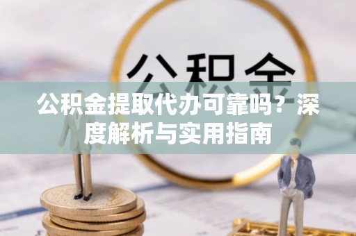 文峰公积金提取代办可靠吗？深度解析与实用指南