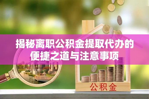 文峰揭秘离职公积金提取代办的便捷之道与注意事项