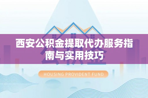 文峰西安公积金提取代办服务指南与实用技巧