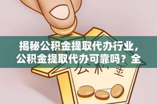 文峰揭秘公积金提取代办行业，公积金提取代办可靠吗？全面解析与风险规避