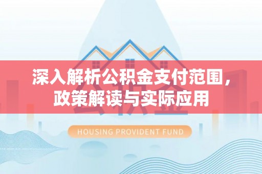 文峰深入解析公积金支付范围，政策解读与实际应用