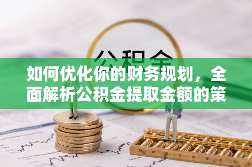 文峰如何优化你的财务规划，全面解析公积金提取金额的策略与技巧