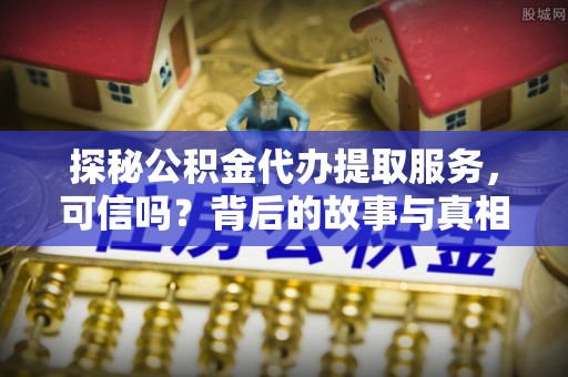 文峰探秘公积金代办提取服务，可信吗？背后的故事与真相