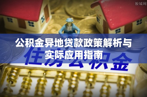 文峰公积金异地贷款政策解析与实际应用指南