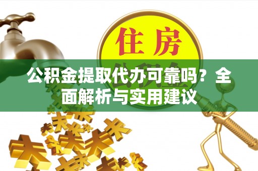 文峰公积金提取代办可靠吗？全面解析与实用建议