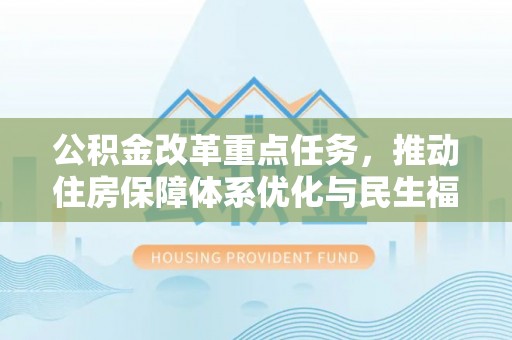 文峰公积金改革重点任务，推动住房保障体系优化与民生福祉提升